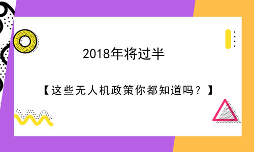 2018年将过半 这些无人机政策你都知道吗？