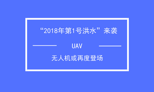 “2018年第1号洪水”来袭 无人机或再度登场