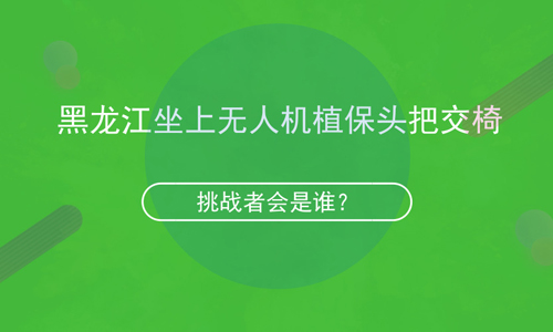 黑龙江坐上无人机植保头把交椅 挑战者会是谁？