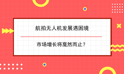 航拍无人机发展遇困境 市场增长将戛然而止？