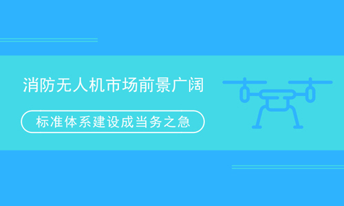 消防无人机市场前景广阔 标准体系建设成当务之急