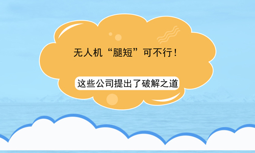 无人机“腿短”可不行！这些公司提出了破解之道