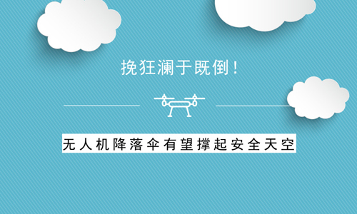 挽狂澜于既倒！无人机降落伞有望撑起安全天空