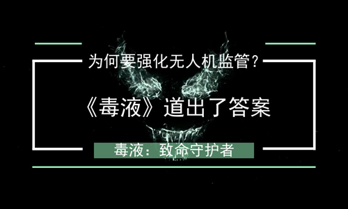 为何要强化无人机监管？《毒液》道出了答案