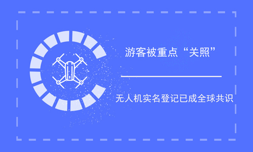 游客被重点“关照” 无人机实名登记已成全球共识