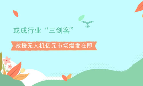 或成行业“三剑客” 救援无人机亿元市场爆发在即