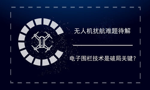 无人机扰航难题待解 电子围栏技术是破局关键？ 