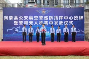 闽清县公安局举行空警巡防指挥中心授牌暨警用无人机集中发放仪式