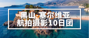 玄风飞享「黑山-塞尔维亚」航拍10日团（5月31-6月8日）