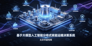 基于大模型人工智能AI分布式核能运维决策系统软件平台